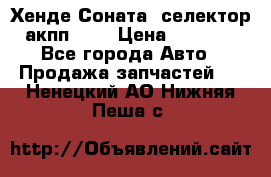Хенде Соната5 селектор акпп 2,0 › Цена ­ 2 000 - Все города Авто » Продажа запчастей   . Ненецкий АО,Нижняя Пеша с.
